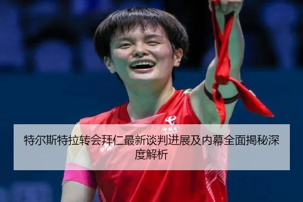 特尔斯特拉转会拜仁最新谈判进展及内幕全面揭秘深度解析